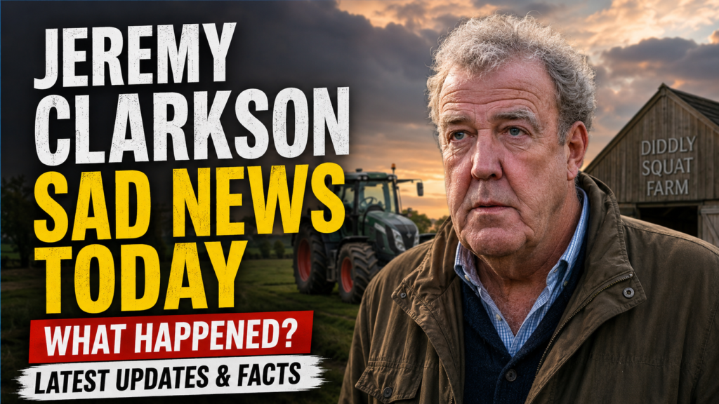 Jeremy Clarkson Sad News Today: What Happened and the Latest Updates